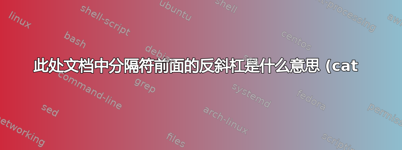 此处文档中分隔符前面的反斜杠是什么意思 (cat 