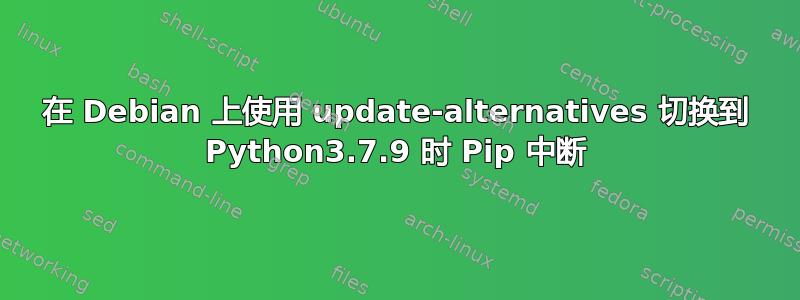 在 Debian 上使用 update-alternatives 切换到 Python3.7.9 时 Pip 中断