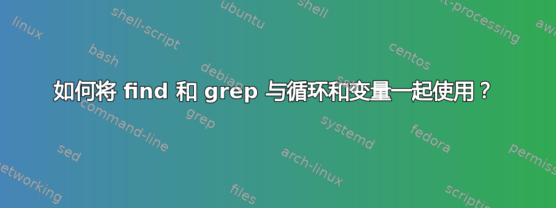 如何将 find 和 grep 与循环和变量一起使用？