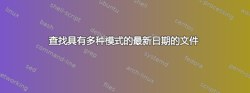 查找具有多种模式的最新日期的文件