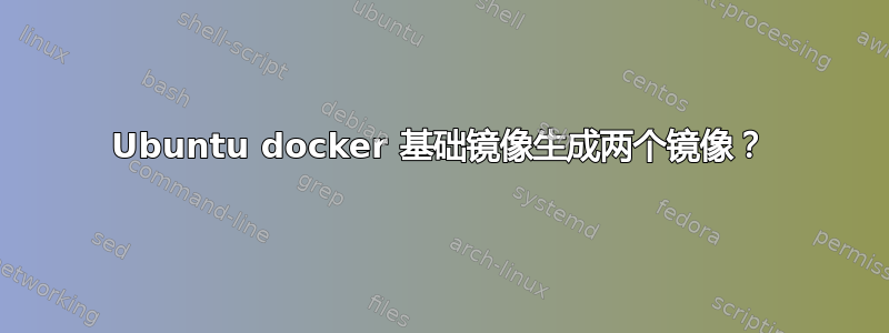 Ubuntu docker 基础镜像生成两个镜像？