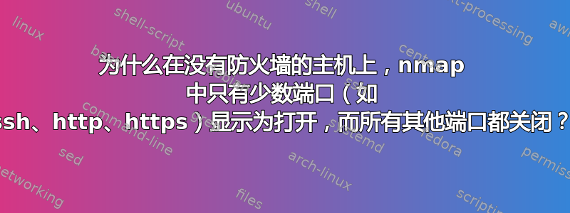 为什么在没有防火墙的主机上，nmap 中只有少数端口（如 ssh、http、https）显示为打开，而所有其他端口都关闭？