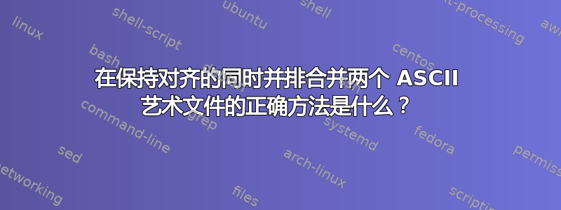 在保持对齐的同时并排合并两个 ASCII 艺术文件的正确方法是什么？