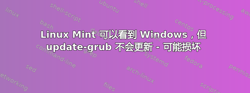 Linux Mint 可以看到 Windows，但 update-grub 不会更新 - 可能损坏