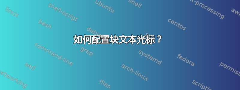 如何配置块文本光标？