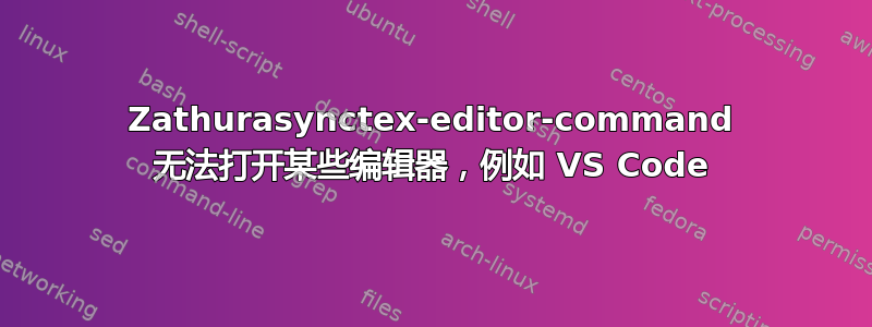 Zathurasynctex-editor-command 无法打开某些编辑器，例如 VS Code