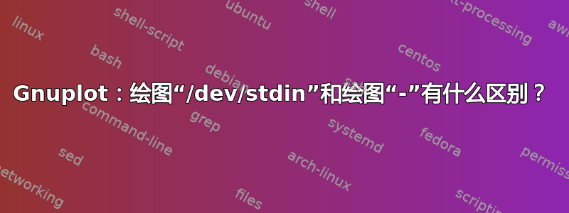 Gnuplot：绘图“/dev/stdin”和绘图“-”有什么区别？