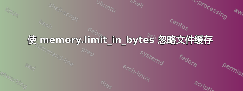 使 memory.limit_in_bytes 忽略文件缓存