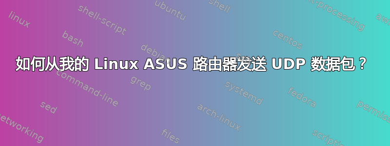 如何从我的 Linux ASUS 路由器发送 UDP 数据包？