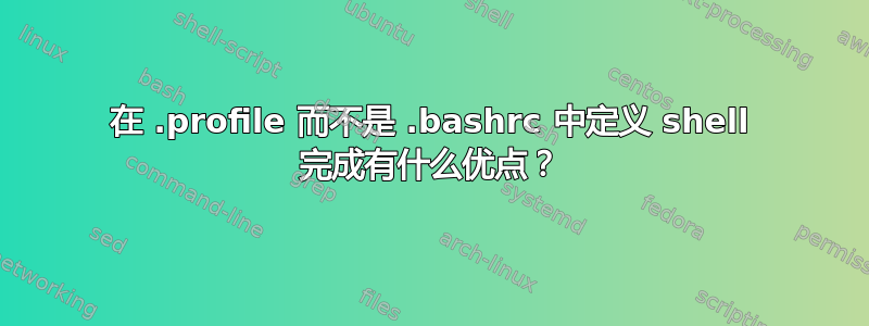 在 .profile 而不是 .bashrc 中定义 shell 完成有什么优点？