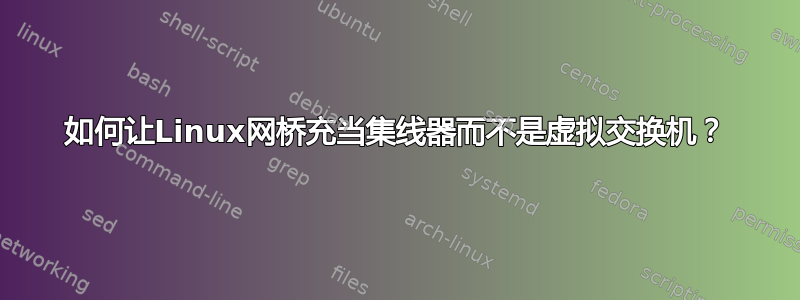 如何让Linux网桥充当集线器而不是虚拟交换机？