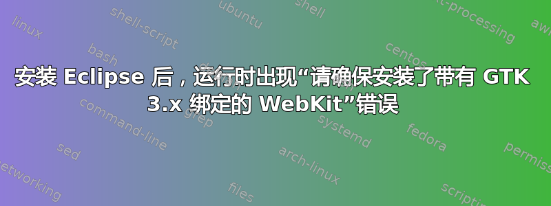 安装 Eclipse 后，运行时出现“请确保安装了带有 GTK 3.x 绑定的 WebKit”错误