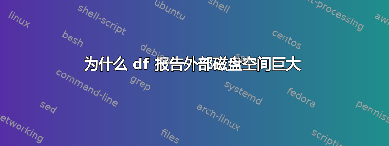 为什么 df 报告外部磁盘空间巨大