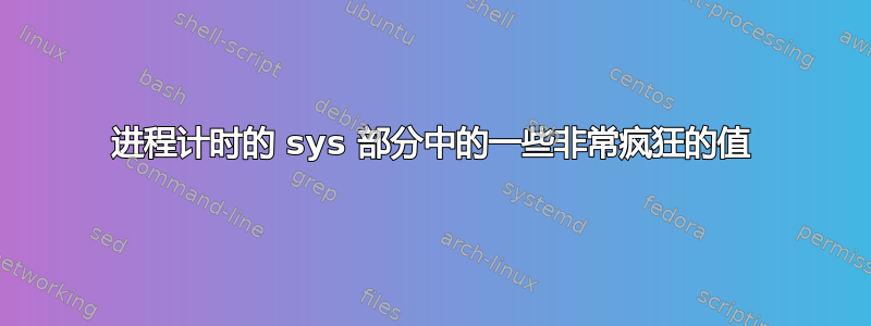 进程计时的 sys 部分中的一些非常疯狂的值