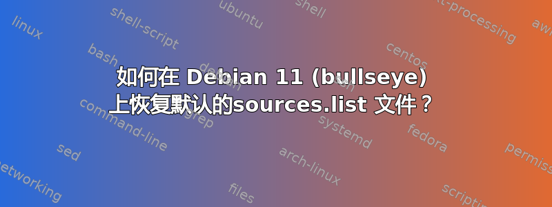 如何在 Debian 11 (bullseye) 上恢复默认的sources.list 文件？