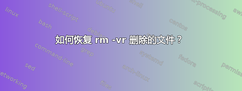 如何恢复 rm -vr 删除的文件？