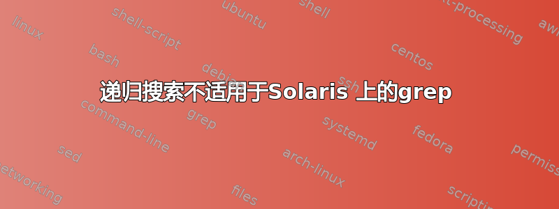 递归搜索不适用于Solaris 上的grep