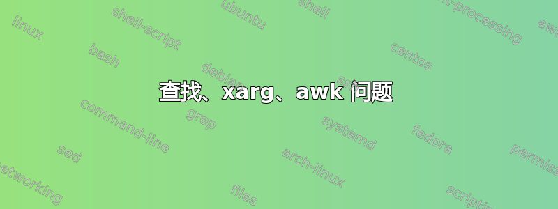 查找、xarg、awk 问题