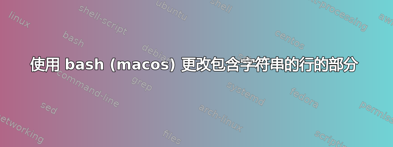 使用 bash (macos) 更改包含字符串的行的部分