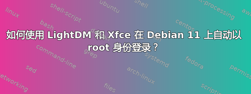 如何使用 LightDM 和 Xfce 在 Debian 11 上自动以 root 身份登录？