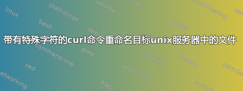 带有特殊字符的curl命令重命名目标unix服务器中的文件