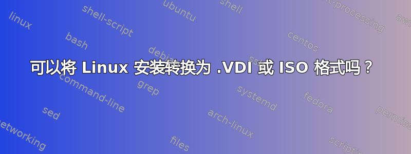 可以将 Linux 安装转换为 .VDI 或 ISO 格式吗？