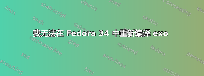 我无法在 Fedora 34 中重新编译 exo