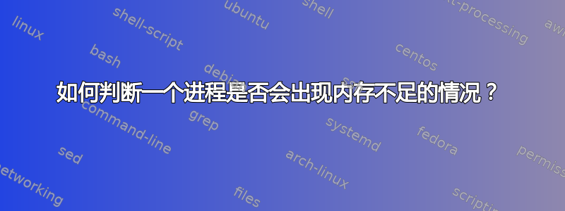 如何判断一个进程是否会出现内存不足的情况？