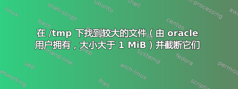 在 /tmp 下找到较大的文件（由 oracle 用户拥有，大小大于 1 MiB）并截断它们