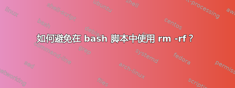 如何避免在 bash 脚本中使用 rm -rf？