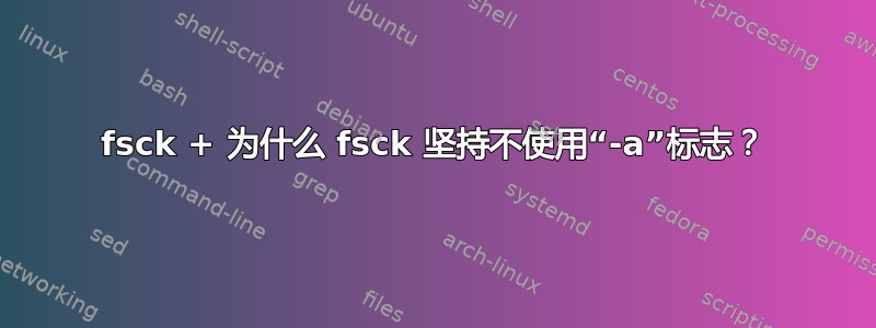 fsck + 为什么 fsck 坚持不使用“-a”标志？