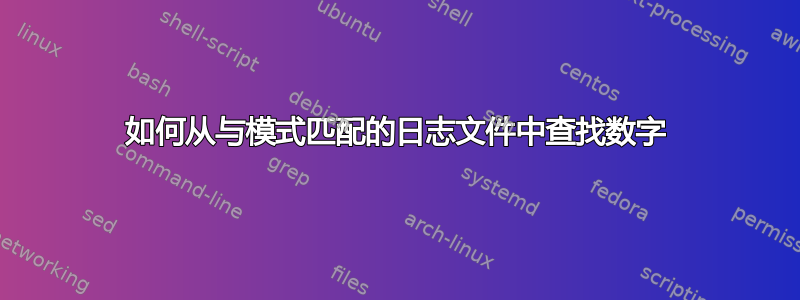 如何从与模式匹配的日志文件中查找数字