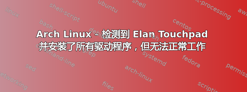 Arch Linux - 检测到 Elan Touchpad 并安装了所有驱动程序，但无法正常工作