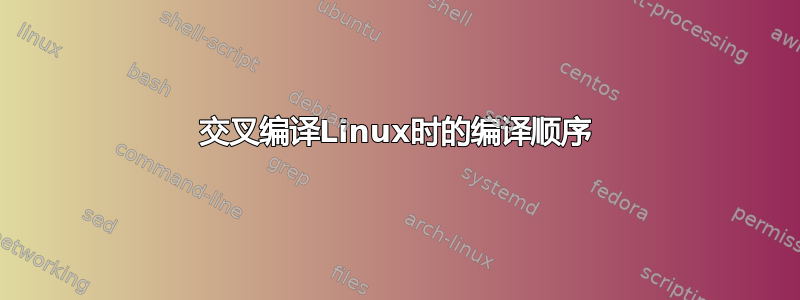 交叉编译Linux时的编译顺序