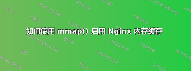 如何使用 mmap() 启用 Nginx 内存缓存