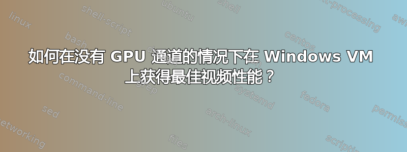 如何在没有 GPU 通道的情况下在 Windows VM 上获得最佳视频性能？