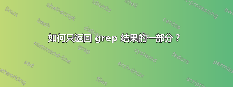 如何只返回 grep 结果的一部分？