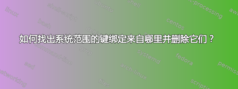 如何找出系统范围的键绑定来自哪里并删除它们？