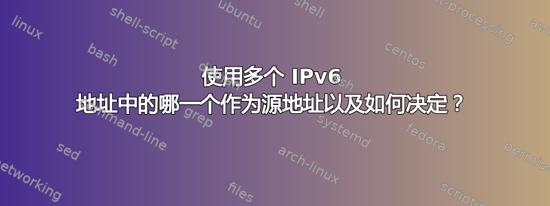 使用多个 IPv6 地址中的哪一个作为源地址以及如何决定？