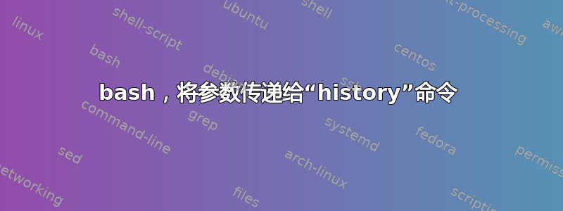 bash，将参数传递给“history”命令