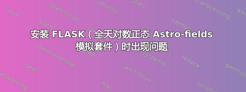 安装 FLASK（全天对数正态 Astro-fields 模拟套件）时出现问题