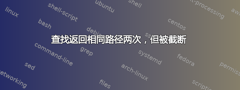 查找返回相同路径两次，但被截断