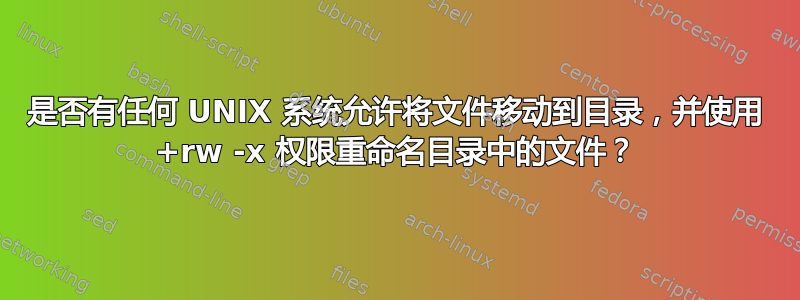 是否有任何 UNIX 系统允许将文件移动到目录，并使用 +rw -x 权限重命名目录中的文件？