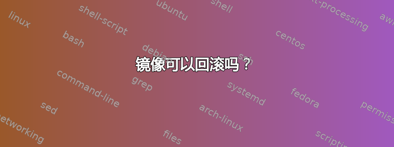 镜像可以回滚吗？