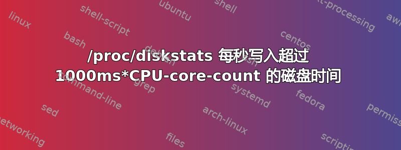 /proc/diskstats 每秒写入超过 1000ms*CPU-core-count 的磁盘时间