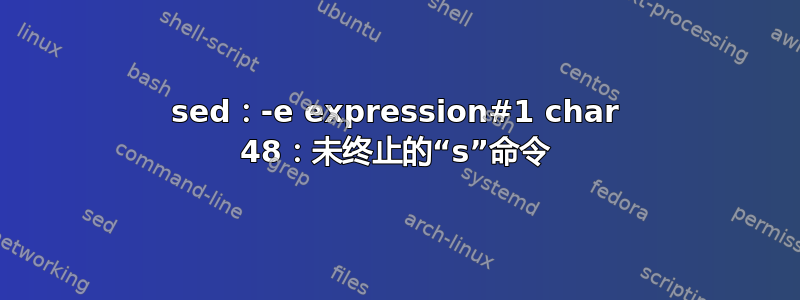 sed：-e expression#1 char 48：未终止的“s”命令