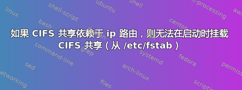 如果 CIFS 共享依赖于 ip 路由，则无法在启动时挂载 CIFS 共享（从 /etc/fstab）