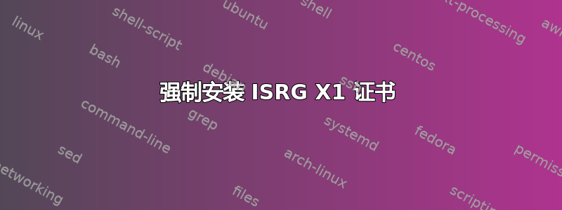 强制安装 ISRG X1 证书