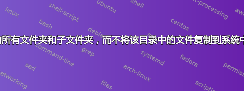 如何复制目录中的所有文件夹和子文件夹，而不将该目录中的文件复制到系统中的另一个文件夹