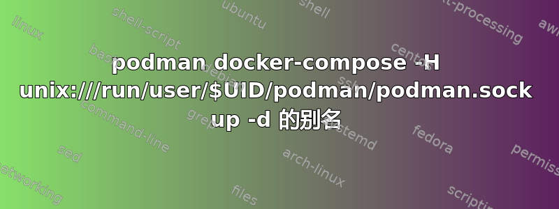 podman docker-compose -H unix:///run/user/$UID/podman/podman.sock up -d 的别名